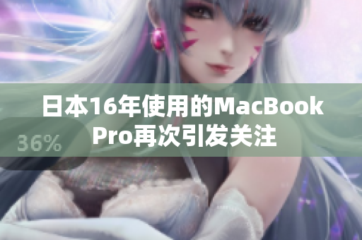 日本16年使用的MacBook Pro再次引发关注