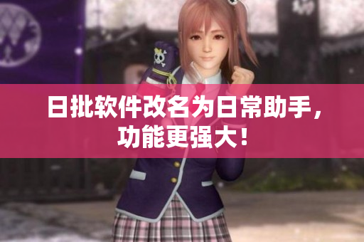 日批软件改名为日常助手，功能更强大！