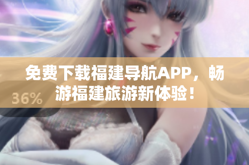 免费下载福建导航APP，畅游福建旅游新体验！