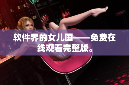 软件界的女儿国——免费在线观看完整版。