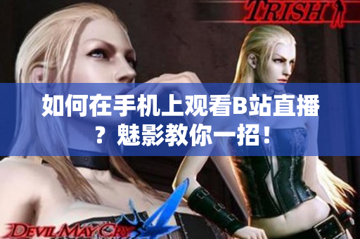 如何在手机上观看B站直播？魅影教你一招！