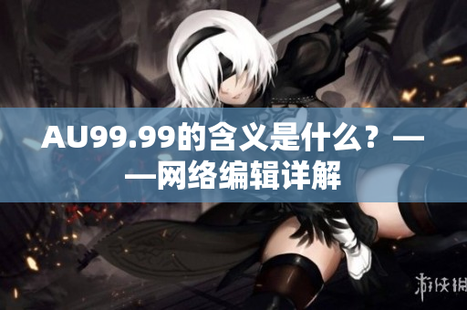 AU99.99的含义是什么？——网络编辑详解