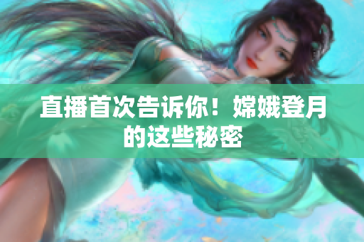 直播首次告诉你！嫦娥登月的这些秘密