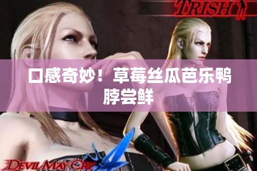 口感奇妙！草莓丝瓜芭乐鸭脖尝鲜