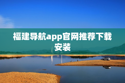 福建导航app官网推荐下载安装