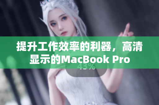 提升工作效率的利器，高清显示的MacBook Pro