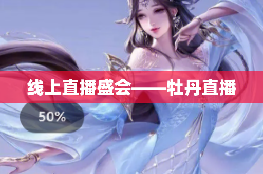 线上直播盛会——牡丹直播