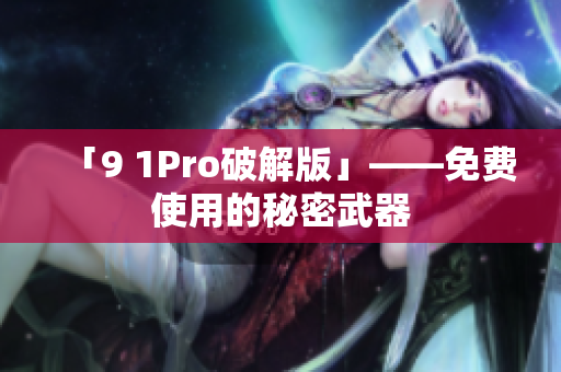「9 1Pro破解版」——免费使用的秘密武器