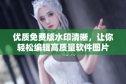优质免费版水印清晰，让你轻松编辑高质量软件图片