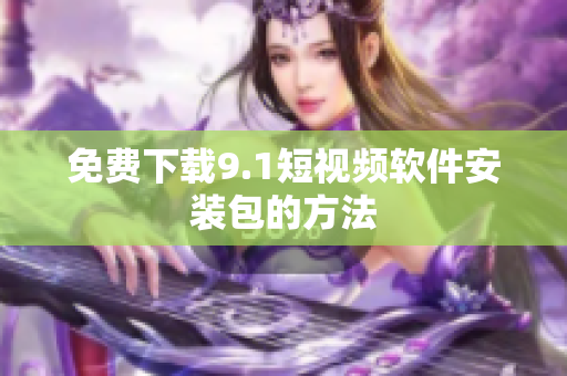 免费下载9.1短视频软件安装包的方法
