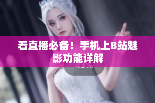 看直播必备！手机上B站魅影功能详解