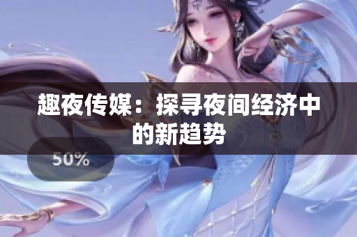 趣夜传媒：探寻夜间经济中的新趋势