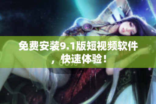 免费安装9.1版短视频软件，快速体验！