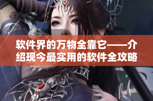 软件界的万物全靠它——介绍现今最实用的软件全攻略！