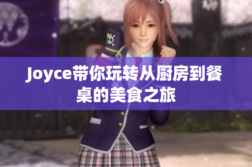 Joyce带你玩转从厨房到餐桌的美食之旅