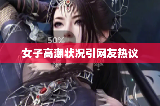 女子高潮状况引网友热议