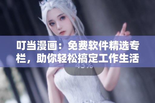 叮当漫画：免费软件精选专栏，助你轻松搞定工作生活！