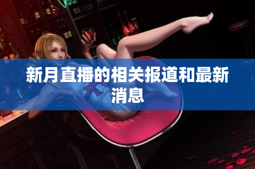 新月直播的相关报道和最新消息