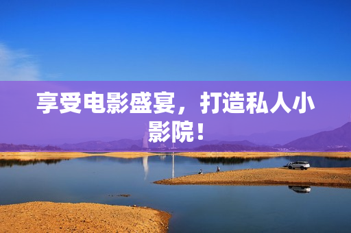 享受电影盛宴，打造私人小影院！