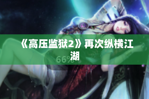 《高压监狱2》再次纵横江湖