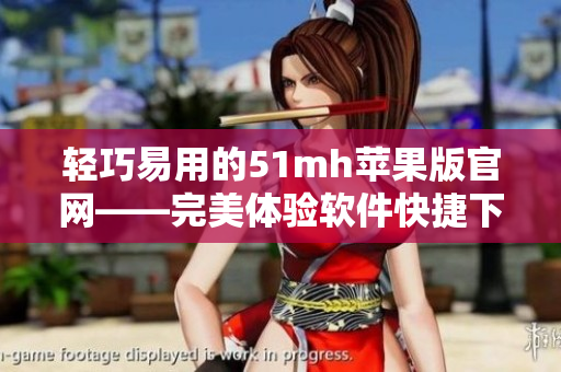 轻巧易用的51mh苹果版官网——完美体验软件快捷下载
