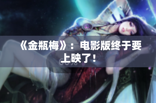 《金瓶梅》：电影版终于要上映了！