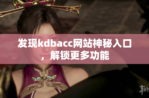 发现kdbacc网站神秘入口，解锁更多功能