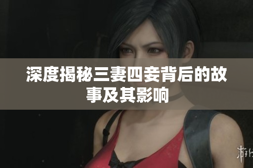 深度揭秘三妻四妾背后的故事及其影响
