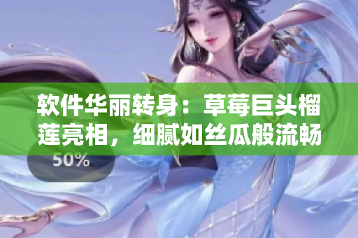 软件华丽转身：草莓巨头榴莲亮相，细腻如丝瓜般流畅