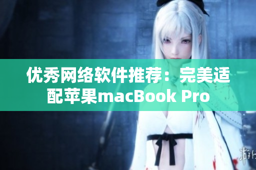 优秀网络软件推荐：完美适配苹果macBook Pro