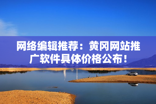 网络编辑推荐：黄冈网站推广软件具体价格公布！