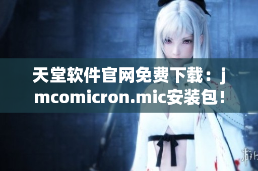 天堂软件官网免费下载：jmcomicron.mic安装包！
