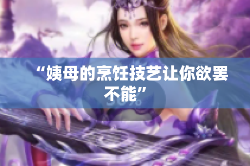 “姨母的烹饪技艺让你欲罢不能”