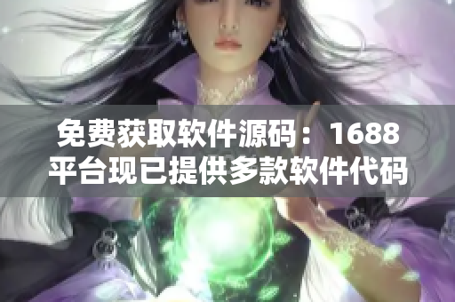 免费获取软件源码：1688平台现已提供多款软件代码