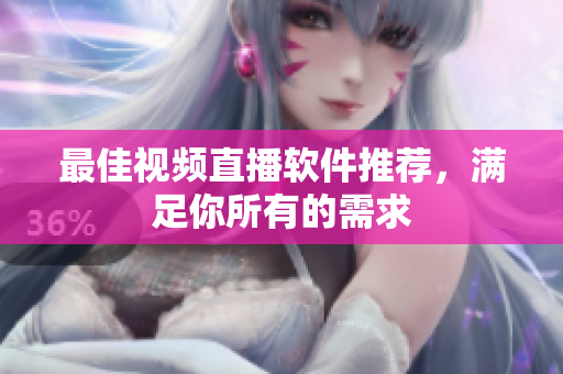 最佳视频直播软件推荐，满足你所有的需求