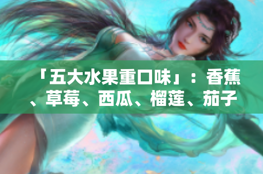 「五大水果重口味」：香蕉、草莓、西瓜、榴莲、茄子