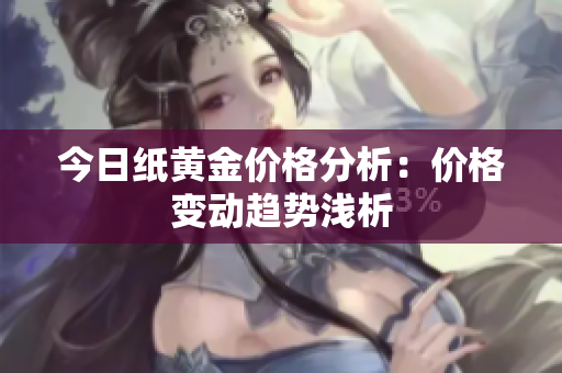 今日纸黄金价格分析：价格变动趋势浅析