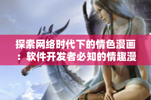 探索网络时代下的情色漫画：软件开发者必知的情趣漫画推荐