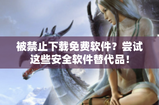 被禁止下载免费软件？尝试这些安全软件替代品！