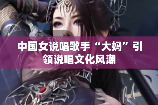 中国女说唱歌手“大妈”引领说唱文化风潮