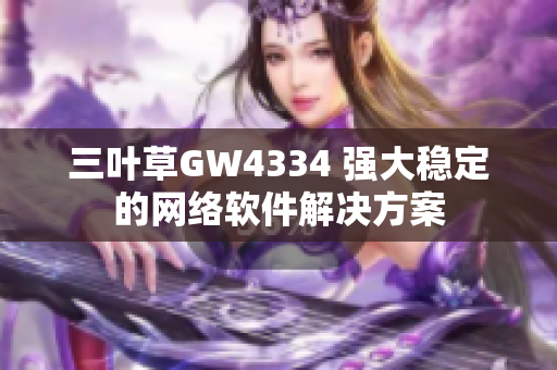 三叶草GW4334 强大稳定的网络软件解决方案