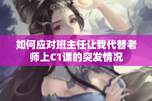 如何应对班主任让我代替老师上C1课的突发情况
