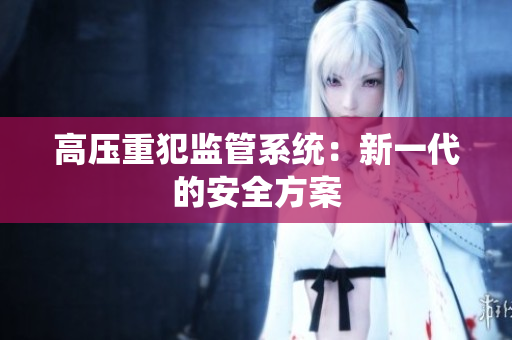 高压重犯监管系统：新一代的安全方案