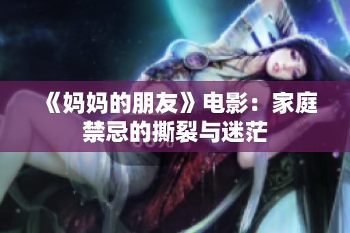《妈妈的朋友》电影：家庭禁忌的撕裂与迷茫