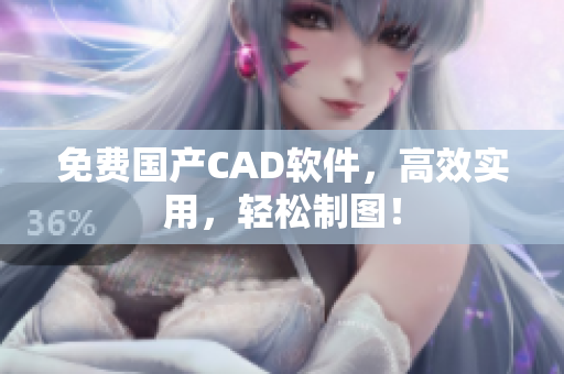 免费国产CAD软件，高效实用，轻松制图！