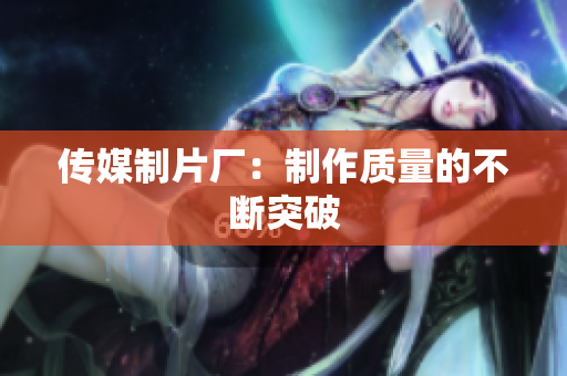 传媒制片厂：制作质量的不断突破