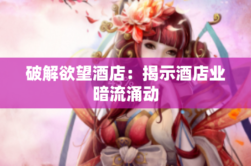 破解欲望酒店：揭示酒店业暗流涌动