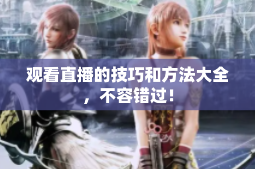 观看直播的技巧和方法大全，不容错过！