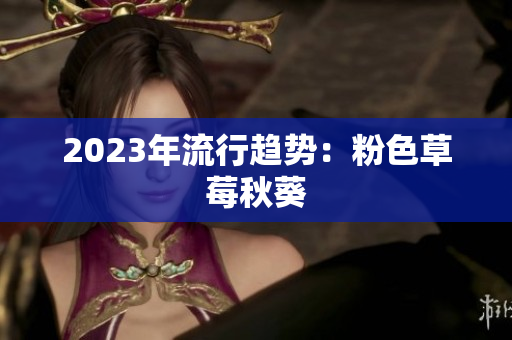 2023年流行趋势：粉色草莓秋葵