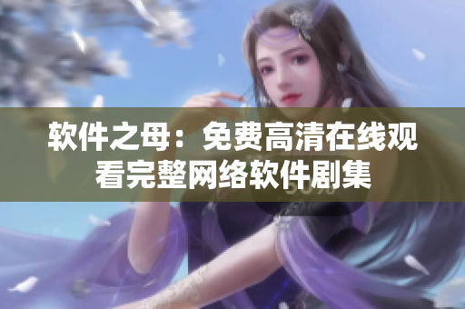 软件之母：免费高清在线观看完整网络软件剧集